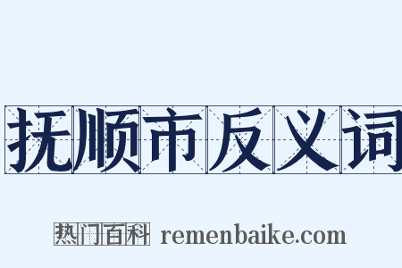 抚顺市反义词是什么意思的图片